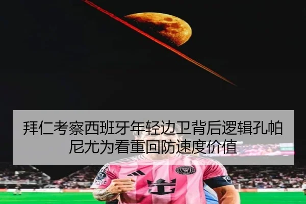 拜仁考察西班牙年轻边卫背后逻辑孔帕尼尤为看重回防速度价值